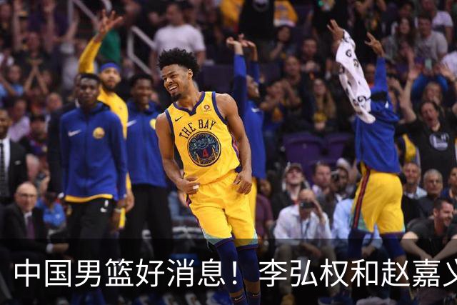 中国男篮好消息！李弘权和赵嘉义可以出战与日本的比赛