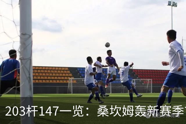 203杆147一览：桑坎姆轰新赛季首杆 有望分巨奖